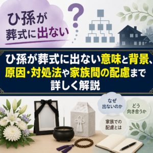 ひ孫が葬式に出ない意味と背景、原因・対処法や家族間の配慮まで詳しく解説